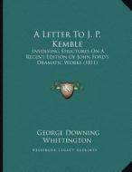 A Letter to J. P. Kemble: Involving Strictures on a Recent Edition of John Ford's Dramatic Works (1811) di George Downing Whittington edito da Kessinger Publishing