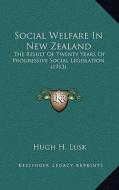 Social Welfare in New Zealand: The Result of Twenty Years of Progressive Social Legislation (1913) di Hugh H. Lusk edito da Kessinger Publishing