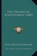 Der Ungarsche Schutzverein (1845) di Otto Wigand Publisher edito da Kessinger Publishing