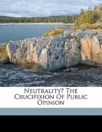 Neutrality? The Crucifixion Of Public Opinion edito da Nabu Press