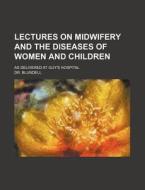 Lectures on Midwifery and the Diseases of Women and Children; As Delivered at Guy's Hospital di Blundell edito da Rarebooksclub.com