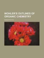 Wohler's Outlines of Organic Chemistry di Rudolph Fittic edito da Rarebooksclub.com