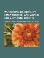 Wuthering Heights, by Emily Bronte, and Agnes Grey, by Anne Bronte di Charlotte Bronte edito da Rarebooksclub.com