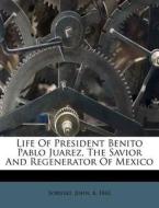 Life Of President Benito Pablo Juarez, The Savior And Regenerator Of Mexico edito da Nabu Press