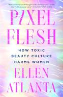 Pixel Flesh: How Toxic Beauty Culture Harms Women di Ellen Atlanta edito da ST MARTINS PR