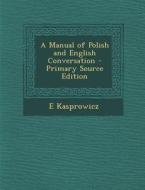 A Manual of Polish and English Conversation di E. Kasprowicz edito da Nabu Press