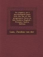 An Enquiry on a Psychological Basis Into the Use of the Progressive Form in Late Modern English - Primary Source Edition di Jacobus Van Der Laan edito da Nabu Press