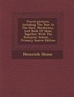 Travel-Pictures, Including the Tour in the Harz, Norderney, and Book of Ideas, Together with the Romantic School... - Primary Source Edition di Heinrich Heine edito da Nabu Press