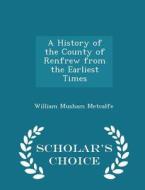 A History Of The County Of Renfrew From The Earliest Times - Scholar's Choice Edition di William Musham Metcalfe edito da Scholar's Choice
