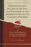 Constitution And By-laws Of The Sons And Daughters Of The Sacramento Society Of California Pioneers (classic Reprint) di Sons and Daughters of the Sacr Pioneers edito da Forgotten Books