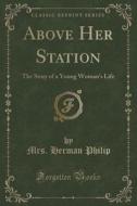 Above Her Station di Mrs Herman Philip edito da Forgotten Books