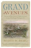 Grand Avenues: The Story of Pierre Charles L'Enfant, the French Visionary Who Designed Washington, D.C. di Scott W. Berg edito da VINTAGE