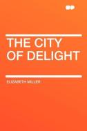 The City of Delight di Elizabeth Miller edito da HardPress Publishing