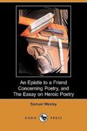 An Epistle To A Friend Concerning Poetry, And The Essay On Heroic Poetry (dodo Press) di Samuel Wesley edito da Dodo Press