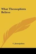 What Theosophists Believe di C. Jinarajadasa edito da Kessinger Publishing, Llc