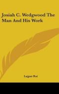 Josiah C. Wedgwood the Man and His Work di Lajpat Rai edito da Kessinger Publishing