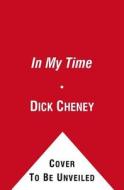 In My Time: A Personal and Political Memoir di Dick Cheney edito da THRESHOLD ED