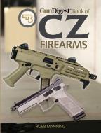 Gun Digest Book Of Cz Firearms di Robb Manning edito da F&w Publications Inc