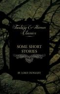 Some Short Stories by Lord Dunsany (Fantasy and Horror Classics) di Edward John Moreton Dunsany edito da Read Books