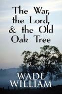 The War, The Lord, & The Old Oak Tree di Wade William edito da Publishamerica