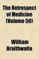 The Retrospect Of Medicine (volume 50) di William Braithwaite edito da General Books Llc