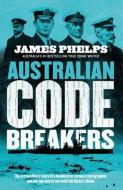 Australian Code Breakers: Our Top-Secret War with the Kaiser's Reich di James Phelps edito da HARPERCOLLINS 360