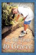 It\'s My Time To Grieve di Phoebe Leggett edito da Crossbooks Publishing