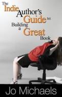 The Indie Author's Guide to: Building a Great Book di Jo Michaels edito da Createspace