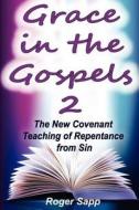 Grace in the Gospels 2: The New Covenant Teaching of Repentance from Sin di Roger W. Sapp, Dr Roger W. Sapp edito da Createspace