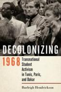 Decolonizing 1968 di Burleigh Hendrickson edito da Cornell University Press