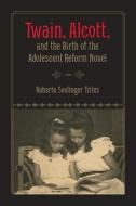 Twain, Alcott, and the Birth of the Adolescent Reform Novel di Roberta Seelinger Trites edito da University of Iowa Press