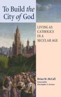 TO BUILD THE CITY OF GOD: LIVING AS CATH di BRIAN M. edito da LIGHTNING SOURCE UK LTD