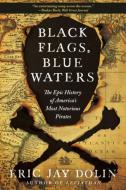 Black Flags, Blue Waters: The Epic History of America's Most Notorious Pirates di Eric Jay Dolin edito da LIVERIGHT PUB CORP
