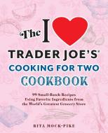 The I Love Trader Joe's Cooking for Two Cookbook: 150 Small-Batch Recipes Using Favorite Ingredients from the World's Greatest Grocery Store di Rita Mock-Pike edito da ULYSSES PR