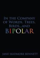 In The Company Of Words, Trees, Birds...and Bipolar di Jane Skidmore Bennett edito da America Star Books