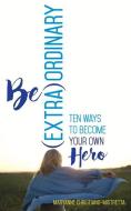 Be (Extra)Ordinary: Ten Ways to Become Your Own Hero di Maryanne Christiano-Mistretta edito da KICAM PROJECTS LLC