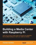 Building A Media Center With Raspberry Pi di Thomas Hamilton edito da Packt Publishing Limited