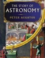 The Story Of Astronomy di Peter Aughton edito da Quercus Publishing Plc