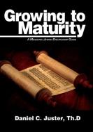 Growing to Maturity: A Messianic Jewish Discipleship Guide di Daniel C. Juster edito da MESSIANIC JEWISH PUBL