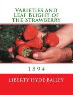 Varieties and Leaf Blight of the Strawberry: 1894 di Liberty Hyde Bailey edito da Createspace Independent Publishing Platform