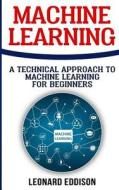 Machine Learning: A Technical Approach to Machine Learning for Beginners di Leonard Eddison edito da Createspace Independent Publishing Platform
