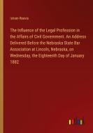 The Influence of the Legal Profession in the Affairs of Civil Government. An Address Delivered Before the Nebraska State Bar Association at Lincoln, N di Isham Reavis edito da Outlook Verlag