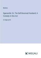 Sganarelle: Or, The Self-Deceived Husband; A Comedy in One Act di Molière edito da Megali Verlag