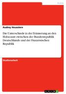 Die Unterschiede in der Erinnerung  an den Holocaust zwischen der Bundesrepublik Deutschlands und der Französischen Repu di Audrey Houssiere edito da GRIN Publishing