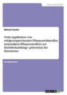 Orale Applikation von erfolgversprechenden Pflanzenwirkstoffen (sekundären Pflanzenstoffen) zur Krebsbehandlung/- präven di Michael Fischer edito da GRIN Publishing