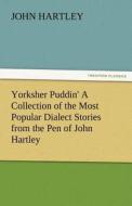 Yorksher Puddin' A Collection of the Most Popular Dialect Stories from the Pen of John Hartley di John Hartley edito da TREDITION CLASSICS