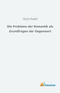 Die Probleme der Romantik als Grundfragen der Gegenwart di Oscar Ewald edito da Literaricon Verlag UG