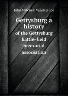 Gettysburg A History Of The Gettysburg Battle-field Memorial Association di John Mitchell Vanderslice edito da Book On Demand Ltd.