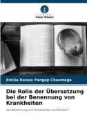 Die Rolle der Übersetzung bei der Benennung von Krankheiten di Emilie Raissa Pangop Cheumaga edito da Verlag Unser Wissen