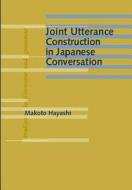 Joint Utterance Construction In Japanese Conversation di Makoto Hayashi edito da John Benjamins Publishing Co